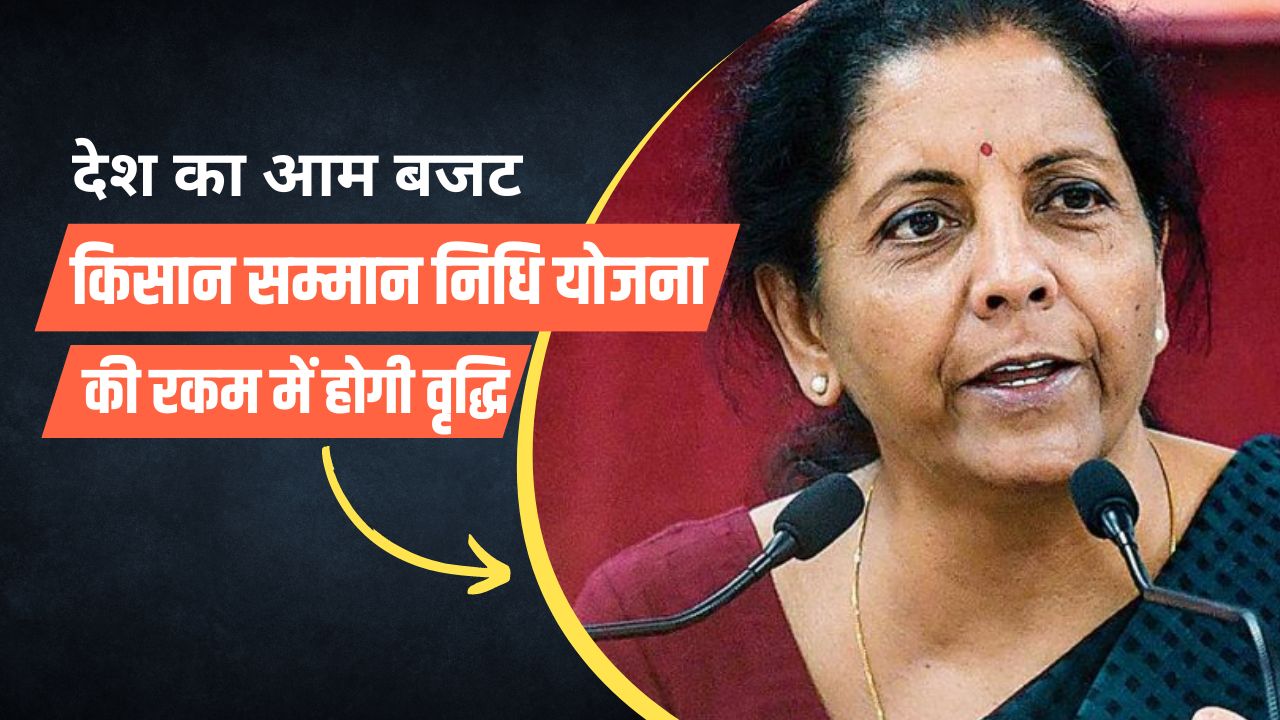 किसान सम्मान निधि योजना की रकम में होगी वृद्धि