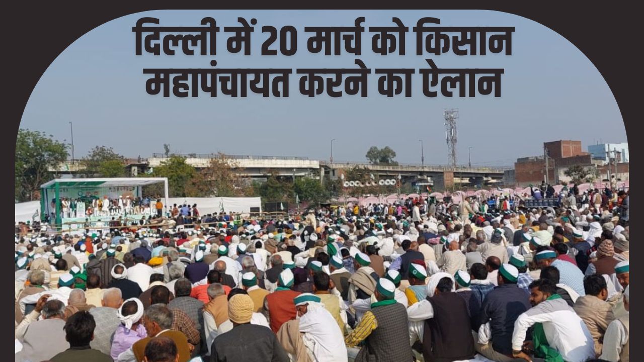 दिल्‍ली में 20 मार्च को किसान महापंचायत करने का ऐलान