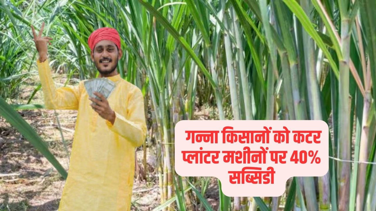 गन्ना किसानों को कटर प्लांटर मशीनों पर 40% सब्सिडी 